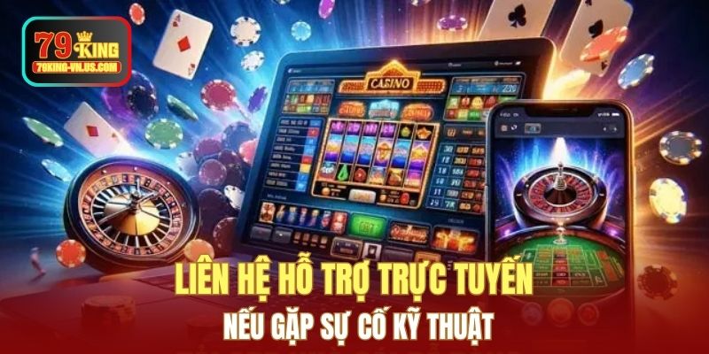 Liên hệ hỗ trợ trực tuyến nếu gặp sự cố kỹ thuật