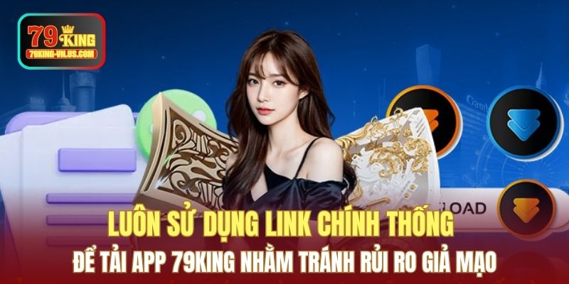 Luôn sử dụng link chính thống để tải app 79KING nhằm tránh rủi ro giả mạo