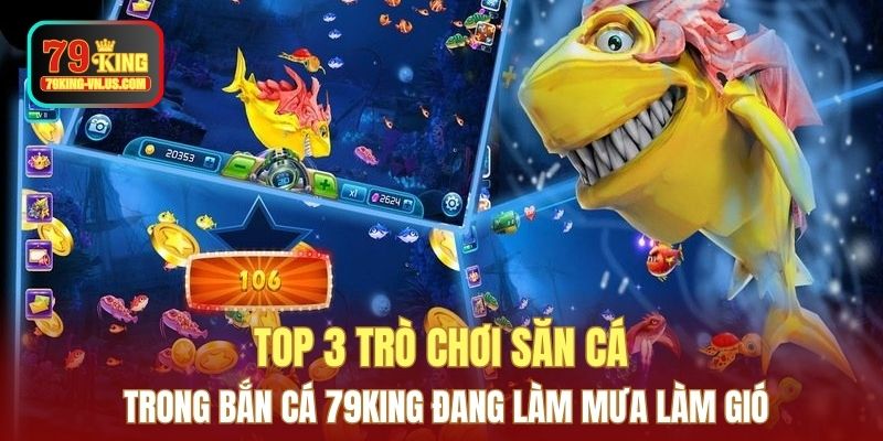 Top 3 trò chơi săn cá trong bắn cá 79KING đang làm mưa làm gió